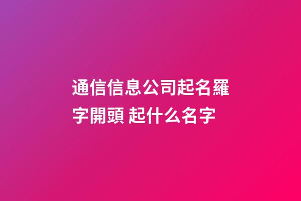 通信信息公司起名羅字開頭 起什么名字-第1張-公司起名-玄機派